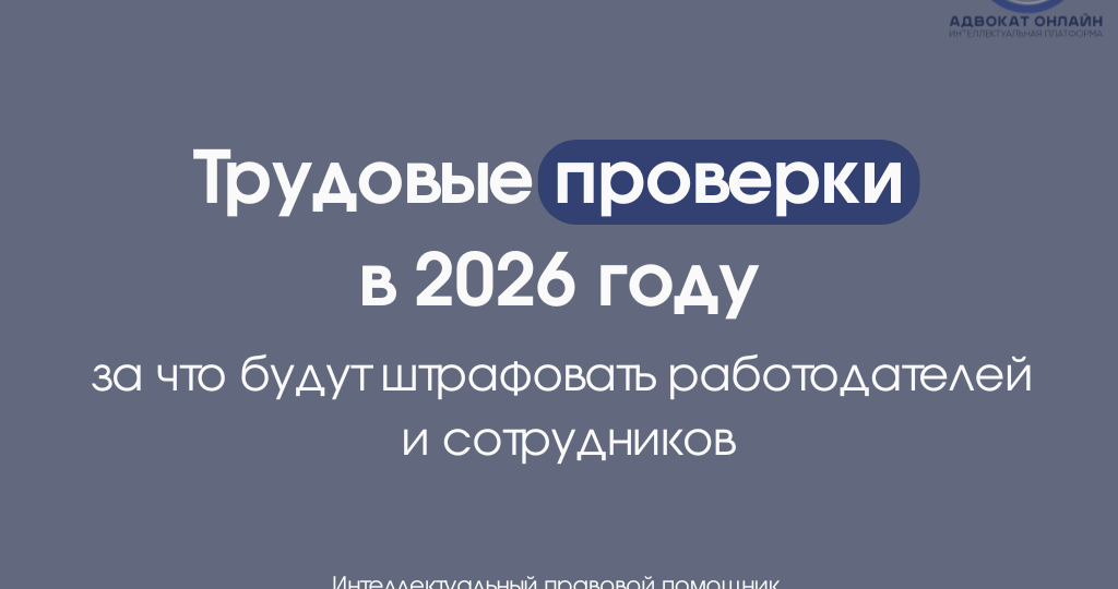 Трудовые проверки в 2026 году: за что будут штрафовать работодателей и сотрудников