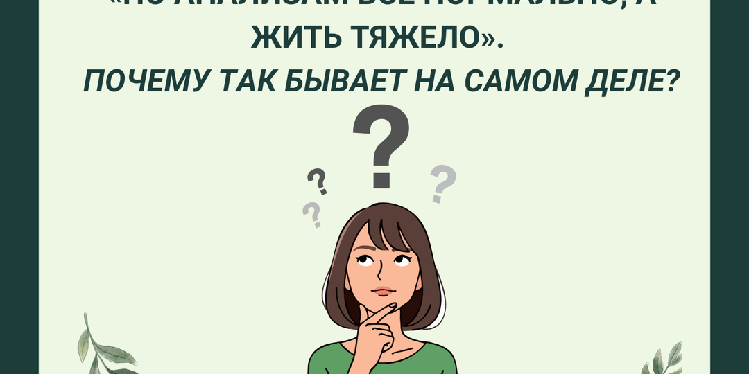 «По анализам всё нормально, а жить тяжело». Почему так бывает на самом деле?