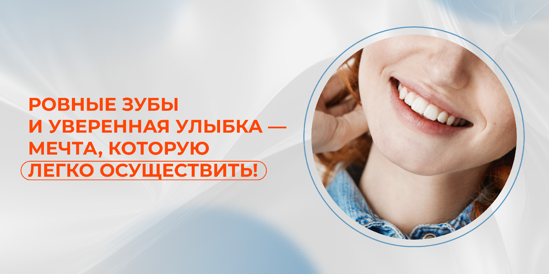 Ровные зубы и уверенная улыбка — мечта, которую легко осуществить!