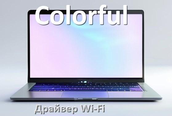 
Драйвер Wi-Fi для ноутбука Colorful на Windows 11 и 10