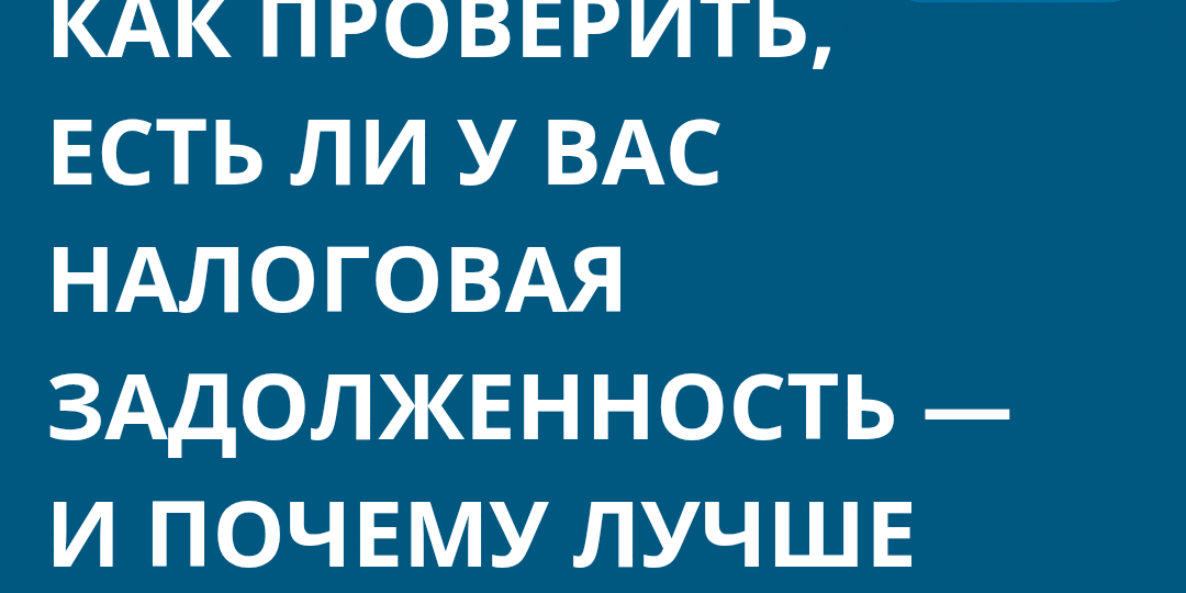 Как проверить, есть ли у вас налоговая задолженность — и почему лучше сделать это заранее