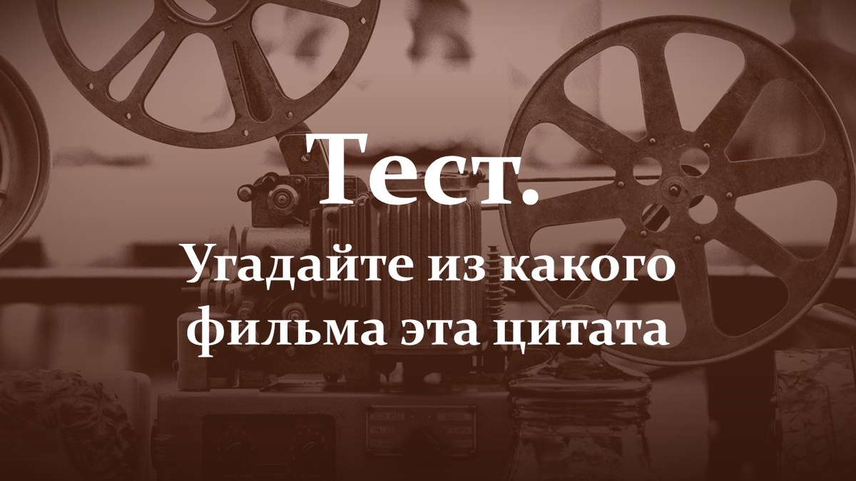 Тест. Угадайте цитату из фильма.