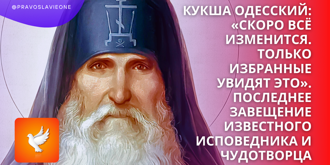 Кукша Одесский: «Скоро всё изменится. Только избранные увидят это». Последнее завещание известного исповедника и чудотворца