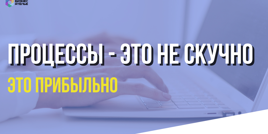 Процессы — это не скучно. Это прибыльно