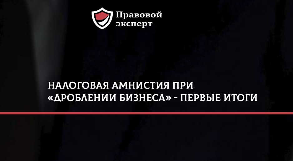 Налоговая амнистия при «дроблении бизнеса» - первые итоги