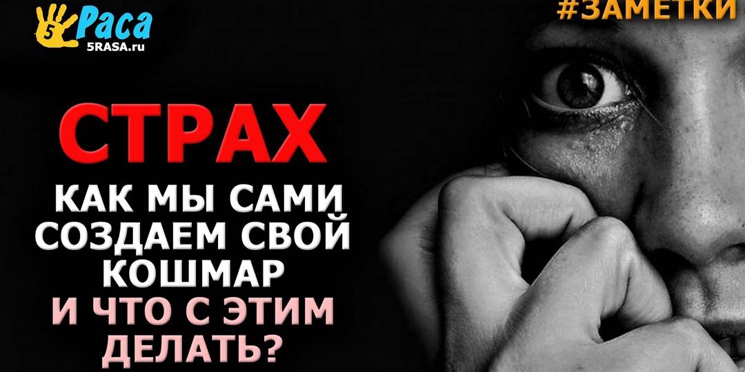 СТРАХ: Как мы сами создаем свой кошмар и что с этим делать