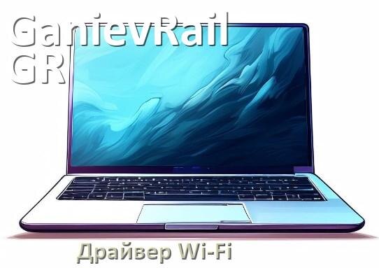 
Драйвер Wi-Fi на ноутбук GanievRail GR для Windows 10 и 11