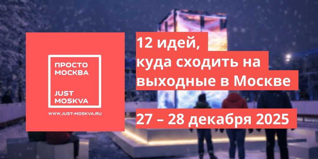 Куда сходить в Москве - 12 интересных мест и фестивалей на выходных 27 – 28 декабря 2025