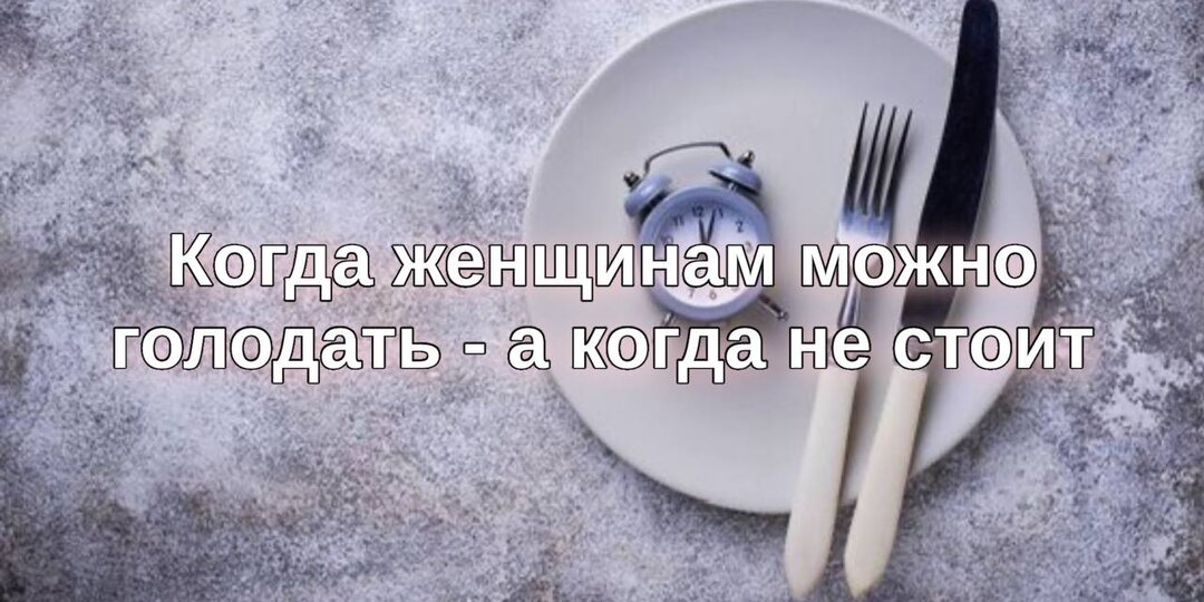 Когда женщинам можно голодать — а когда лучше не стоит?
