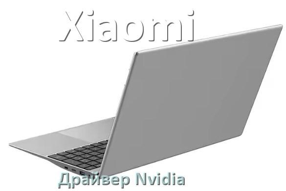 
Драйвера Nvidia на ноутбук Xiaomi видеокарты GeForce для Windows 11 и 10