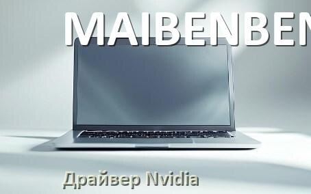 
Драйвера Nvidia на ноутбук MAIBENBEN видеокарты GeForce для Windows 11 и 10