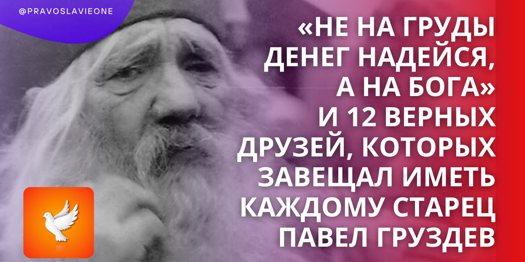 «Не на груды денег надейся, а на Бога» и 12 верных друзей, которых завещал иметь каждому старец Павел Груздев