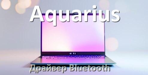 
Драйвер на Bluetooth для ноутбука Aquarius с Windows 10 и 11