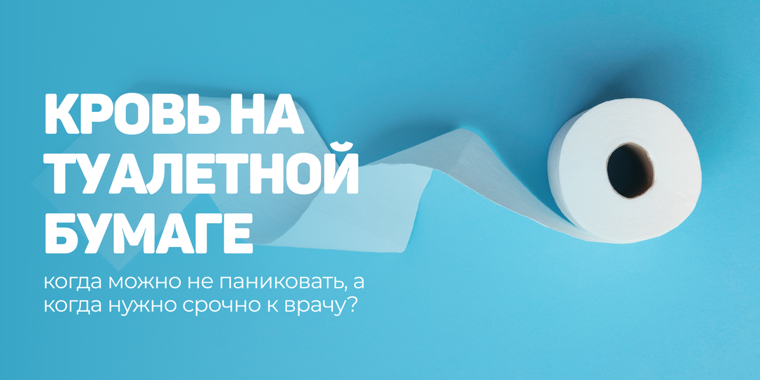 Кровь на туалетной бумаге: когда можно не паниковать, а когда нужно срочно к врачу?