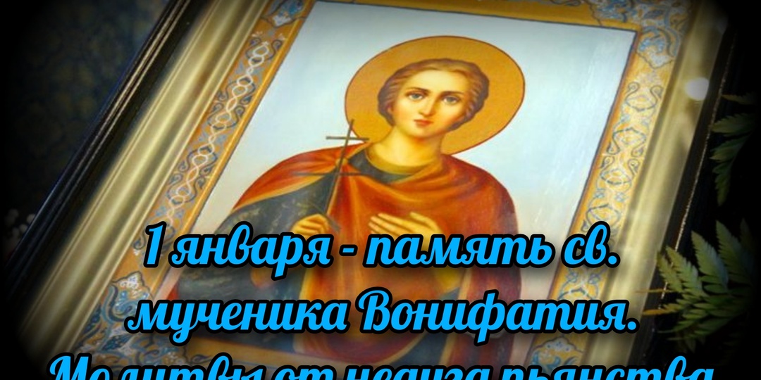 1 января - память св. мученика Вонифатия. Молитвы от недуга пьянства