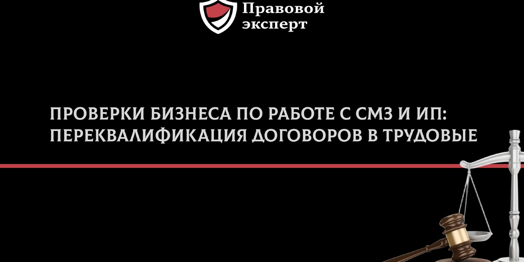 Проверки бизнеса по работе с СМЗ и ИП: переквалификация договоров в трудовые