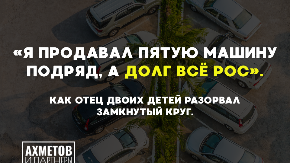 «Я продавал пятую машину подряд, а долг всё рос». Как отец двоих детей разорвал замкнутый круг.