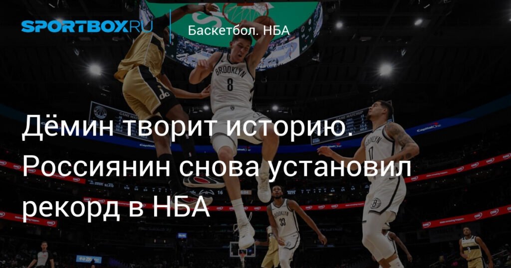    Дёмин установил рекорд в НБА: россиянин shines в составе «Бруклин Нетс» (источник изображения) News Express Team