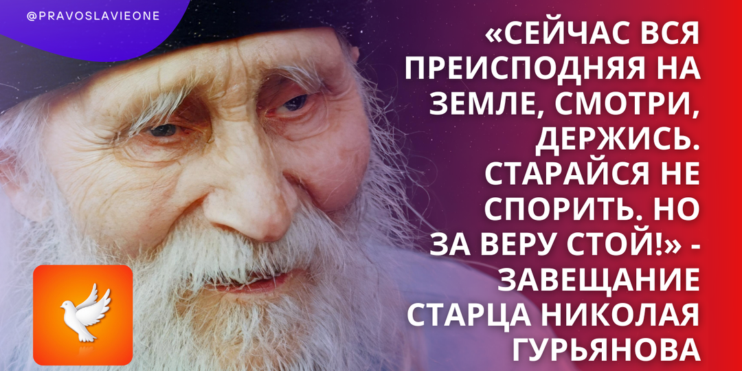 «Сейчас вся преисподняя на земле, смотри, держись. Старайся не спорить. Но за веру стой!» - завещание старца Николая Гурьянова