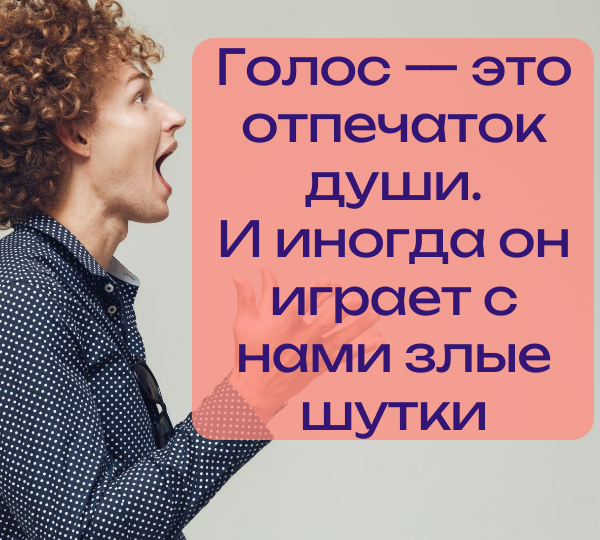 Голос — это отпечаток души. И иногда он играет с нами злые шутки