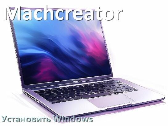 
Как на ноутбук Machcreator скачать Windows 10 и 11 и установить с флешки