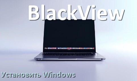 
Как на ноутбук BlackView скачать Windows 10 и 11 и установить с флешки