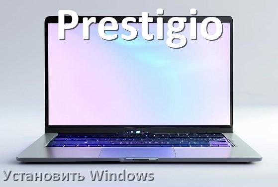 
Как на ноутбук Prestigio скачать Windows 10 и 11 и установить с флешки