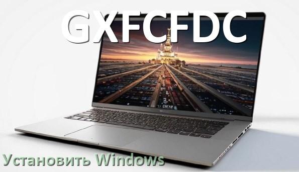 
Как на ноутбук GXFCFDC скачать Windows 10 и 11 и установить с флешки