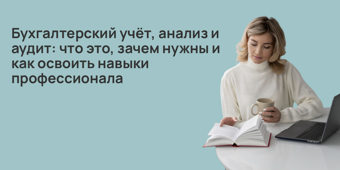 Бухгалтерский учёт, анализ и аудит: что это, зачем нужны и как освоить навыки профессионала