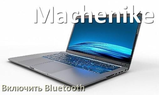 
Как на ноутбуке Machenike включить Bluetooth в Windows 10 и 11