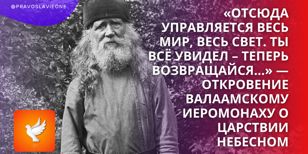«Отсюда управляется весь мир, весь свет. Ты всё увидел – теперь возвращайся...» — откровение Валаамскому иеромонаху о Царствии Небесном