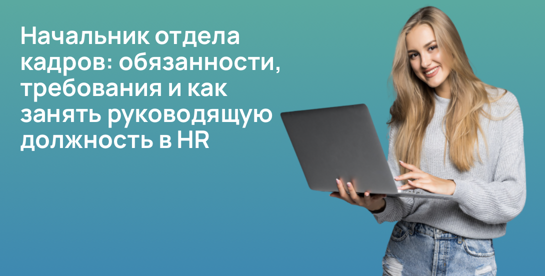 Начальник отдела кадров: обязанности, требования и как занять руководящую должность в HR