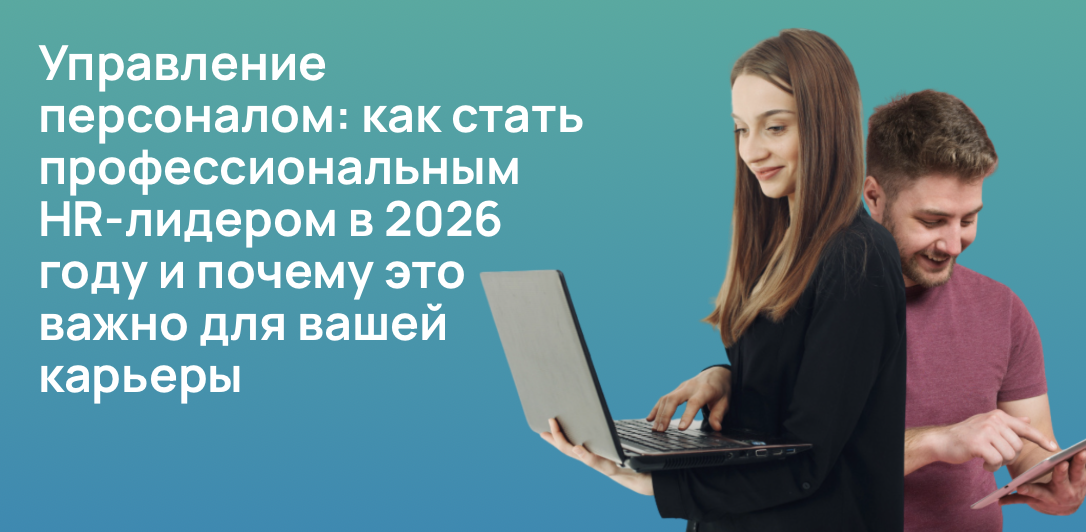 Управление персоналом: как стать профессиональным HR-лидером в 2026 году и почему это важно для вашей карьеры