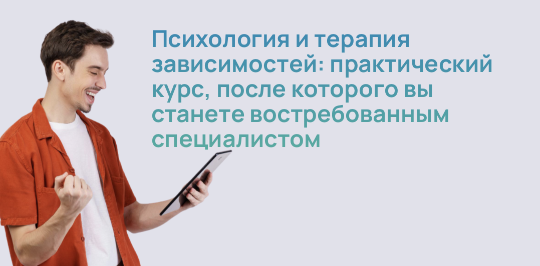Психология и терапия зависимостей: практический курс, после которого вы станете востребованным специалистом