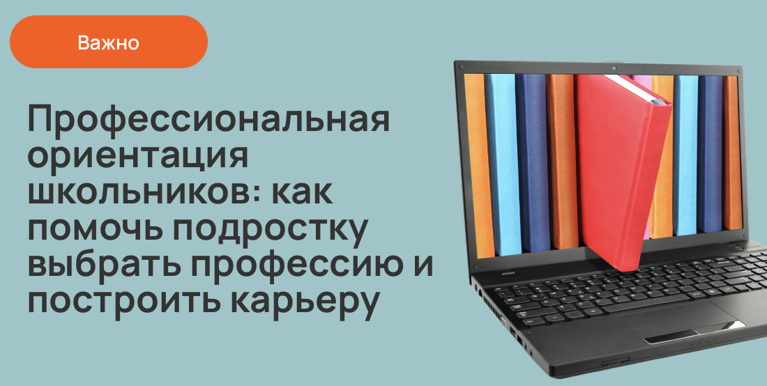 Профессиональная ориентация школьников: как помочь подростку выбрать профессию и построить карьеру
