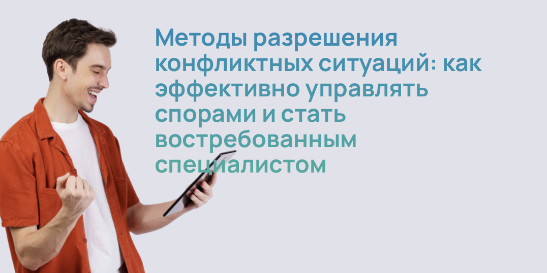 Методы разрешения конфликтных ситуаций: как эффективно управлять спорами и стать востребованным специалистом