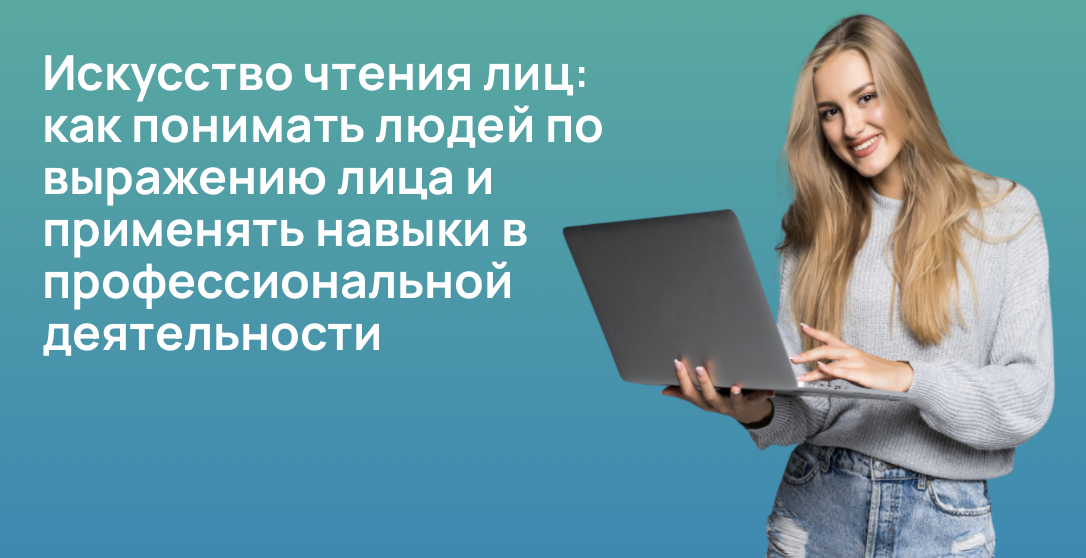 Искусство чтения лиц: как понимать людей по выражению лица и применять навыки в профессиональной деятельности