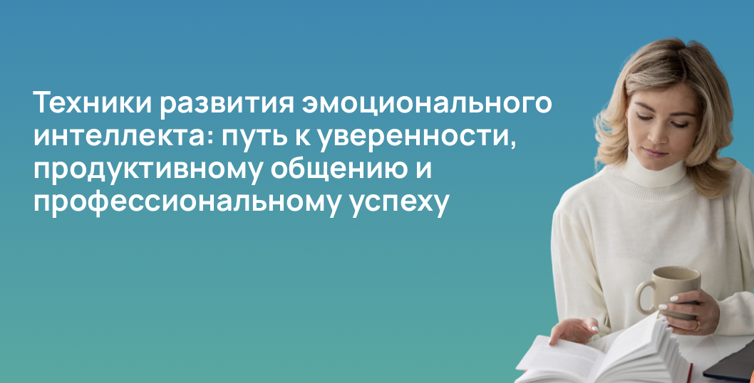 Техники развития эмоционального интеллекта: путь к уверенности, продуктивному общению и профессиональному успеху