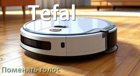 
Как поменять голос робота пылесоса Tefal изменить голосовой пакет через телефон на Андроид и iPhone