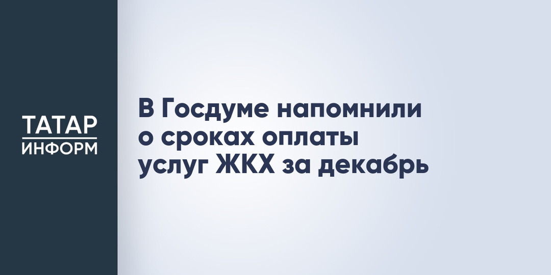 В Госдуме напомнили о сроках оплаты услуг ЖКХ за декабрь