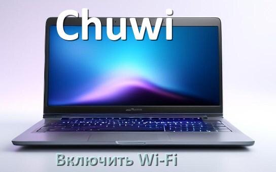 
Как подключить Wi-Fi на ноутбуке Chuwi и включить в Windows 10 и 11