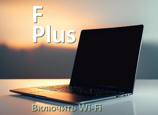 
Как подключить Wi-Fi на ноутбуке F Plus и включить в Windows 11 и 10