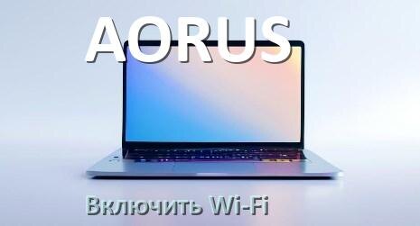 
Как подключить Wi-Fi на ноутбуке AORUS и включить в Windows 10 и 11