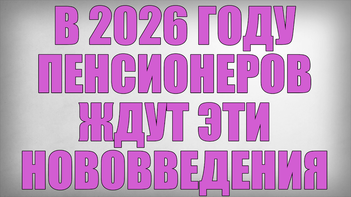 В 2026 году Пенсионеров ждут эти Нововведения
