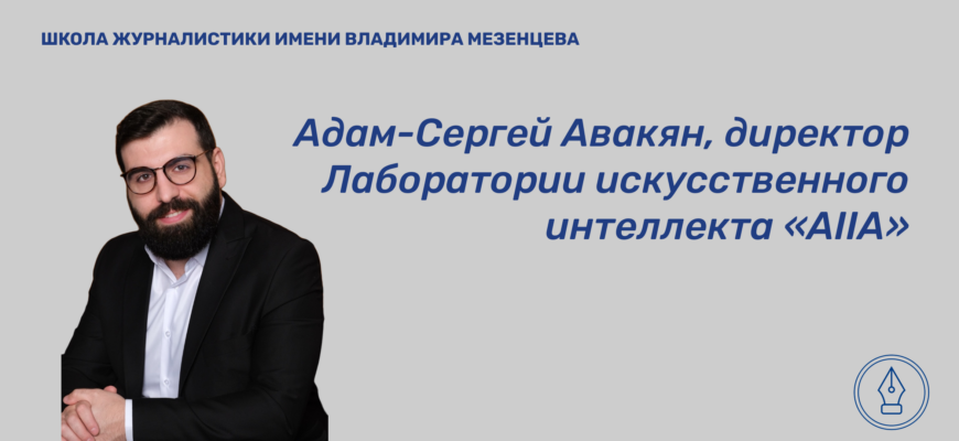 Адам-Сергей Авакян, директор Лаборатории искусственного интеллекта «AIIA», в интервью Школе Журналистики имени Владимира Мезенцева рассказал,как ИИ может подставить журналиста. 