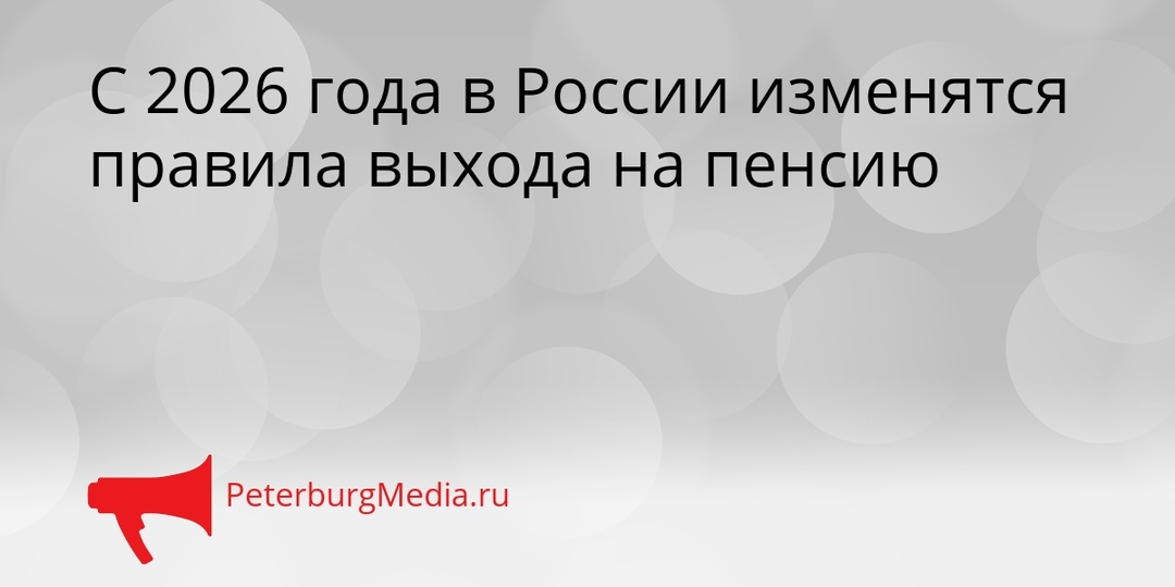 С 2026 года в России изменятся правила выхода на пенсию