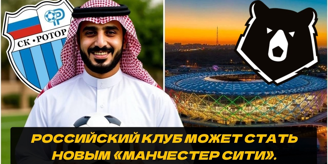 🔥 Арабские миллиарды для «Ротора»: футбольная сказка или ближайшая реальность?