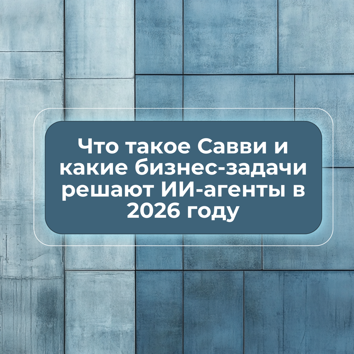 Что такое Савви и какие бизнес-задачи решают ИИ-агенты в 2026 году