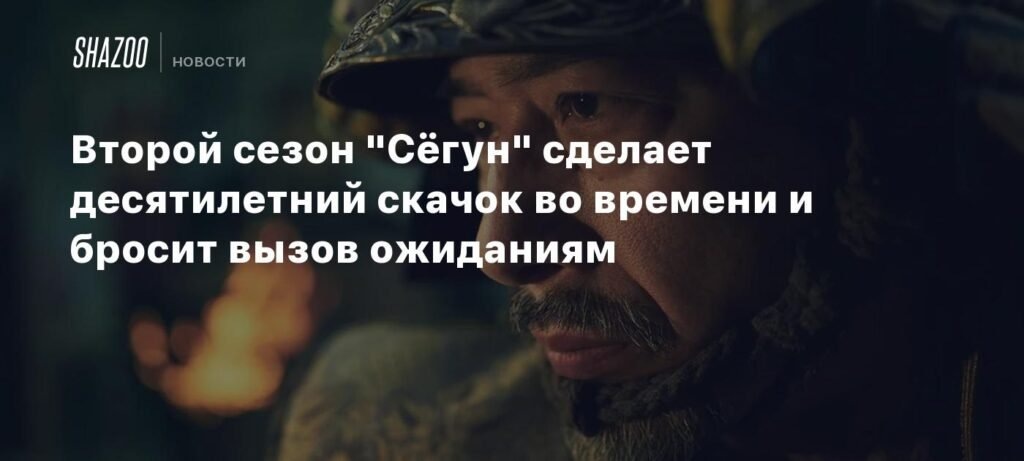    Второй сезон «Сёгун» — 10 лет спустя: новые вызовы и неожиданности (источник изображения) News Express Team