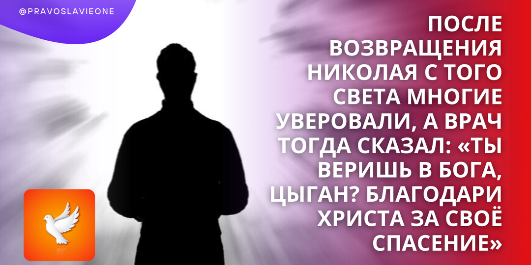 После возвращения Николая с того света многие уверовали, а врач тогда сказал: «Ты веришь в Бога, цыган? Благодари Христа за своё спасение»